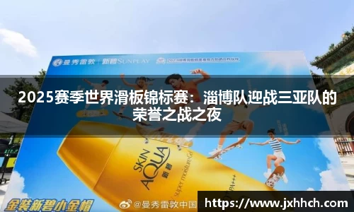 2025赛季世界滑板锦标赛：淄博队迎战三亚队的荣誉之战之夜