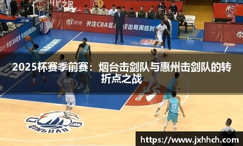 2025杯赛季前赛：烟台击剑队与惠州击剑队的转折点之战