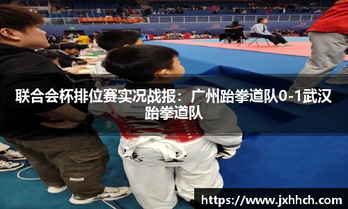 联合会杯排位赛实况战报：广州跆拳道队0-1武汉跆拳道队