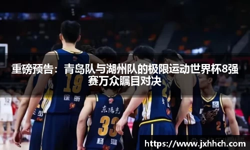 重磅预告：青岛队与湖州队的极限运动世界杯8强赛万众瞩目对决