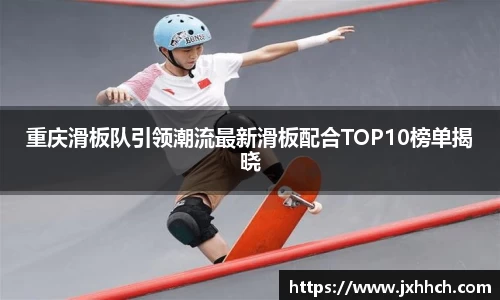 重庆滑板队引领潮流最新滑板配合TOP10榜单揭晓