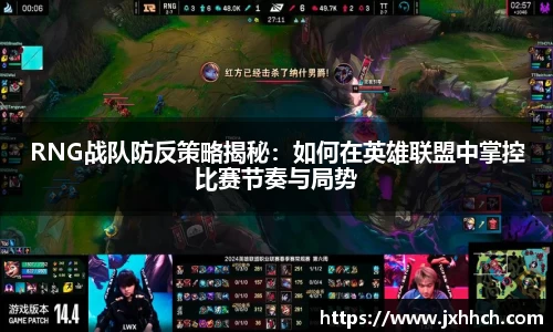 RNG战队防反策略揭秘：如何在英雄联盟中掌控比赛节奏与局势