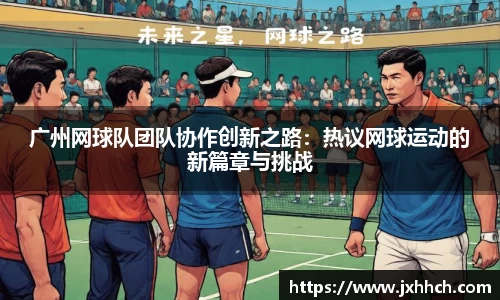 广州网球队团队协作创新之路：热议网球运动的新篇章与挑战