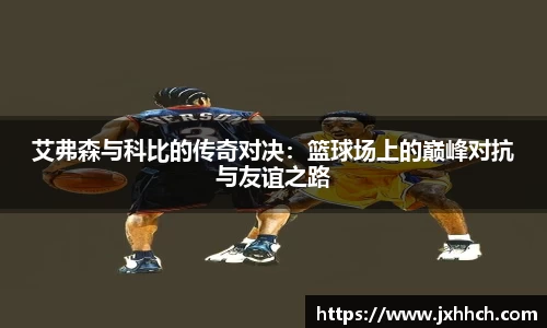 艾弗森与科比的传奇对决：篮球场上的巅峰对抗与友谊之路